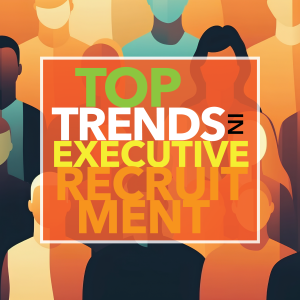 Top Trends in Executive Recruitment